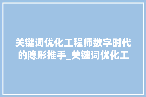 关键词优化工程师数字时代的隐形推手_关键词优化工程师