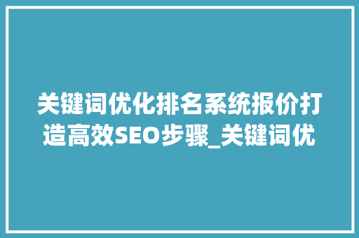 关键词优化排名系统报价打造高效SEO步骤_关键词优化排名系统报价