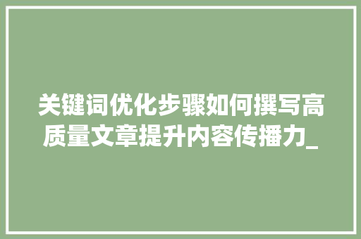 关键词优化步骤如何撰写高质量文章提升内容传播力_方法关键词优化怎么做好