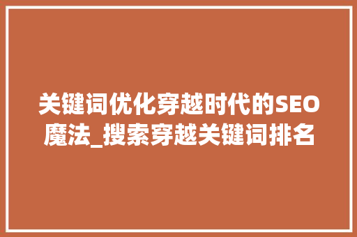 关键词优化穿越时代的SEO魔法_搜索穿越关键词排名优化