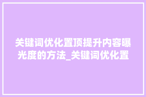 关键词优化置顶提升内容曝光度的方法_关键词优化置顶怎么做好