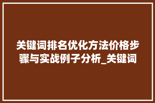 关键词排名优化方法价格步骤与实战例子分析_关键词排名优化方法价格