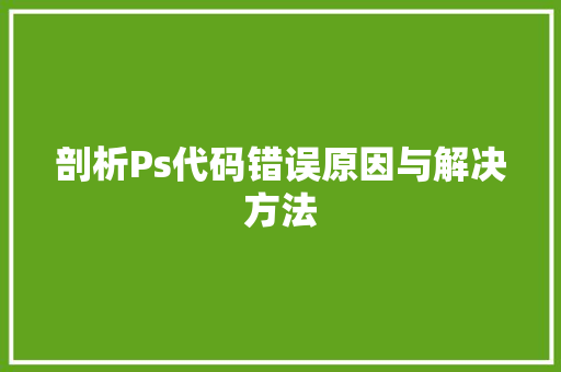 剖析Ps代码错误原因与解决方法