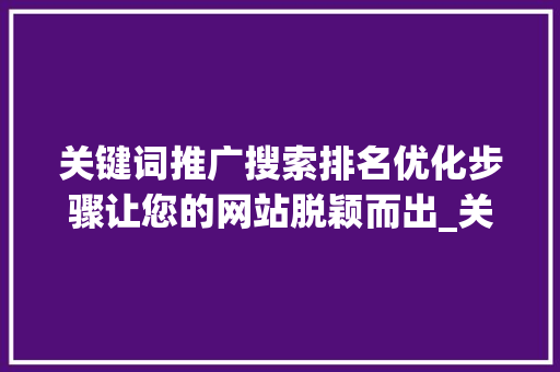 关键词推广搜索排名优化步骤让您的网站脱颖而出_关键词推广搜索排名优化