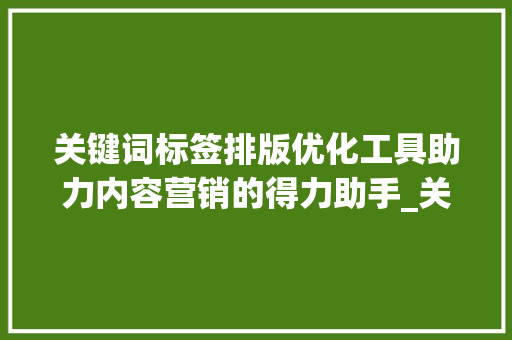 关键词标签排版优化工具助力内容营销的得力助手_关键词标签排版优化工具