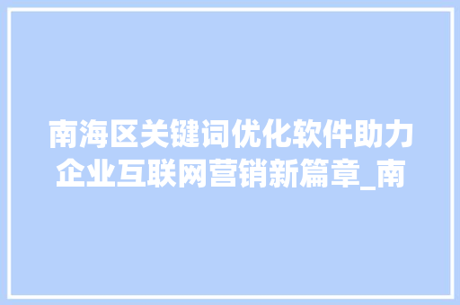 南海区关键词优化软件助力企业互联网营销新篇章_南海区关键词优化软件
