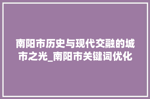 南阳市历史与现代交融的城市之光_南阳市关键词优化运营