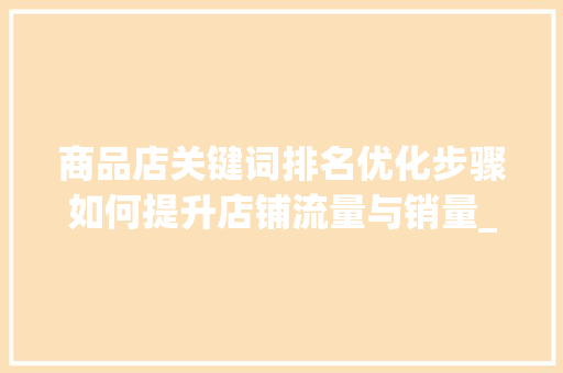 商品店关键词排名优化步骤如何提升店铺流量与销量_商品店关键词排名优化