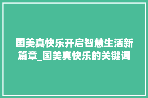 国美真快乐开启智慧生活新篇章_国美真快乐的关键词优化
