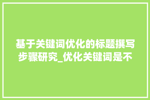 基于关键词优化的标题撰写步骤研究_优化关键词是不是该标题