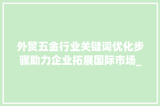 外贸五金行业关键词优化步骤助力企业拓展国际市场_外贸五金关键词优化