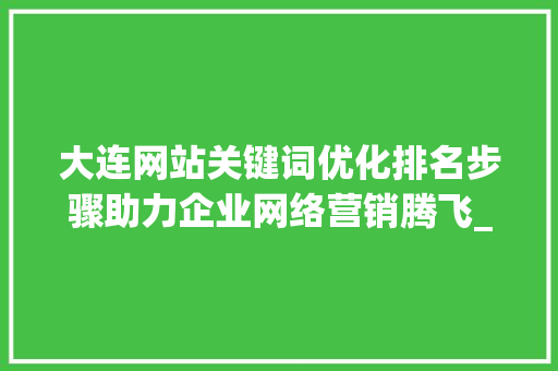 大连网站关键词优化排名步骤助力企业网络营销腾飞_大连网站关键词优化排名