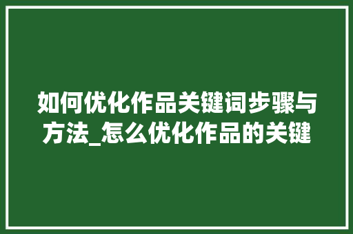 如何优化作品关键词步骤与方法_怎么优化作品的关键词