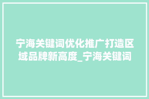 宁海关键词优化推广打造区域品牌新高度_宁海关键词优化推广价格