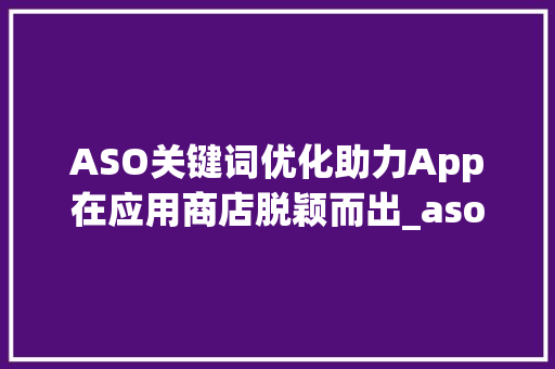 ASO关键词优化助力App在应用商店脱颖而出_aso关键词优化免费
