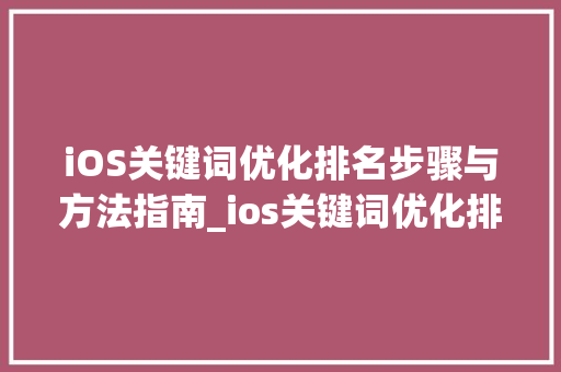 iOS关键词优化排名步骤与方法指南_ios关键词优化排名