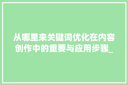 从哪里来关键词优化在内容创作中的重要与应用步骤_关键词优化从哪里来