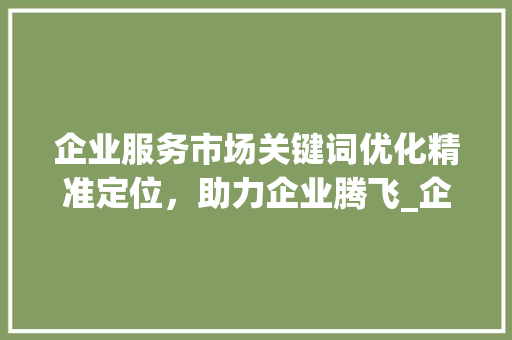企业服务市场关键词优化精准定位，助力企业腾飞_企业服务市场关键词优化