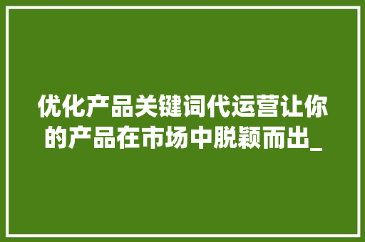 优化产品关键词代运营让你的产品在市场中脱颖而出_优化产品关键词代运营