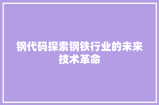 钢代码探索钢铁行业的未来技术革命