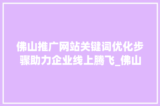 佛山推广网站关键词优化步骤助力企业线上腾飞_佛山推广网站关键词优化