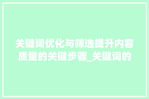 关键词优化与筛选提升内容质量的关键步骤_关键词的优化与筛选