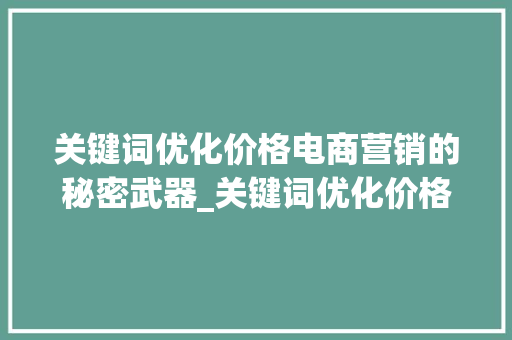 关键词优化价格电商营销的秘密武器_关键词优化价格是什么