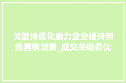 关键词优化助力企业提升网络营销效果_成交关键词优化