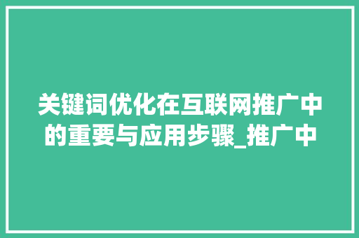 关键词优化在互联网推广中的重要与应用步骤_推广中关键词优化