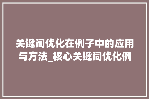 关键词优化在例子中的应用与方法_核心关键词优化例子