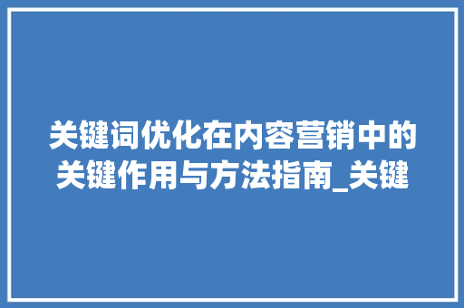 关键词优化在内容营销中的关键作用与方法指南_关键词优化标签有哪些