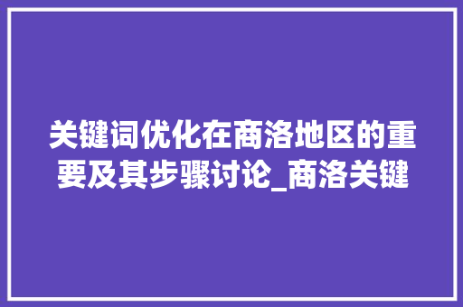 关键词优化在商洛地区的重要及其步骤讨论_商洛关键词优化重要吗