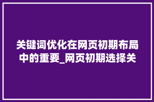 关键词优化在网页初期布局中的重要_网页初期选择关键词优化  第1张