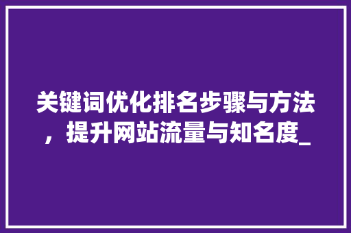 关键词优化排名步骤与方法，提升网站流量与知名度_关键词优化排名好吗
