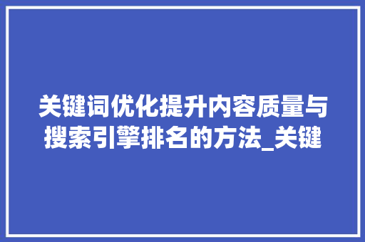 关键词优化提升内容质量与搜索引擎排名的方法_关键词的使用方法优化