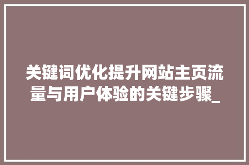 关键词优化提升网站主页流量与用户体验的关键步骤_网站主页关键词优化