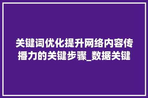 关键词优化提升网络内容传播力的关键步骤_数据关键词优化优势包括