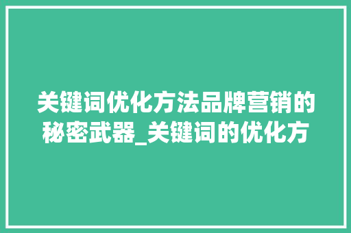 关键词优化方法品牌营销的秘密武器_关键词的优化方法品牌  第1张