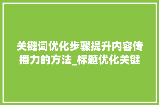 关键词优化步骤提升内容传播力的方法_标题优化关键词是啥