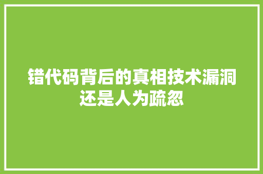 错代码背后的真相技术漏洞还是人为疏忽