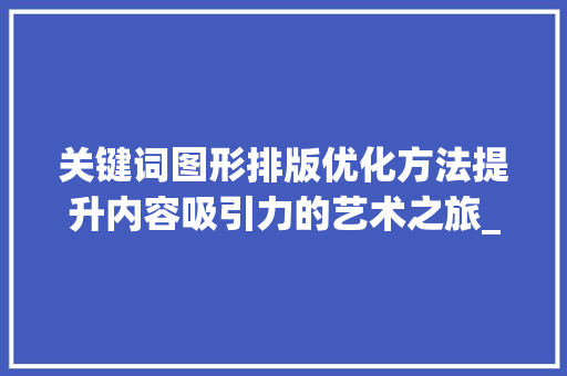 关键词图形排版优化方法提升内容吸引力的艺术之旅_关键词图形排版优化方法