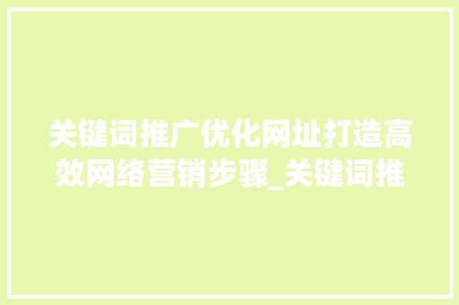 关键词推广优化网址打造高效网络营销步骤_关键词推广优化网址