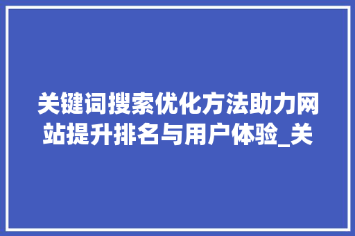 关键词搜索优化方法助力网站提升排名与用户体验_关键词搜索优化方法