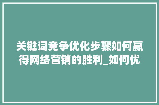 关键词竞争优化步骤如何赢得网络营销的胜利_如何优化关键词竞争