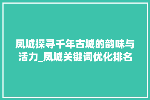 凤城探寻千年古城的韵味与活力_凤城关键词优化排名