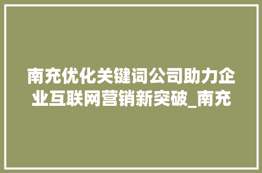 南充优化关键词公司助力企业互联网营销新突破_南充优化关键词公司