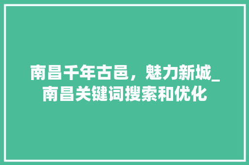 南昌千年古邑，魅力新城_南昌关键词搜索和优化