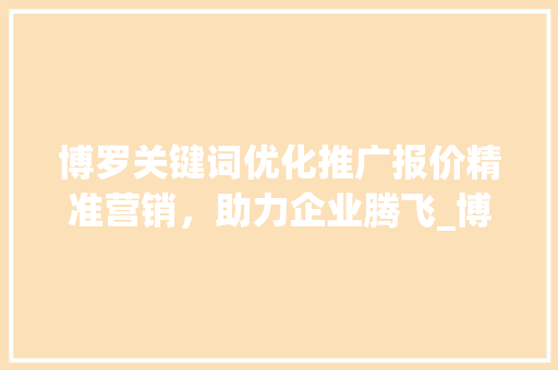 博罗关键词优化推广报价精准营销，助力企业腾飞_博罗关键词优化推广报价