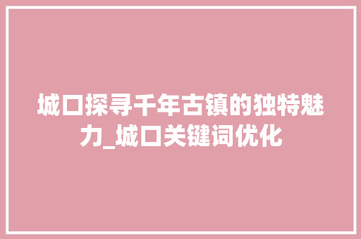 城口探寻千年古镇的独特魅力_城口关键词优化