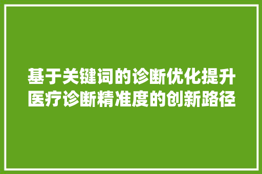 基于关键词的诊断优化提升医疗诊断精准度的创新路径_关键词的诊断优化